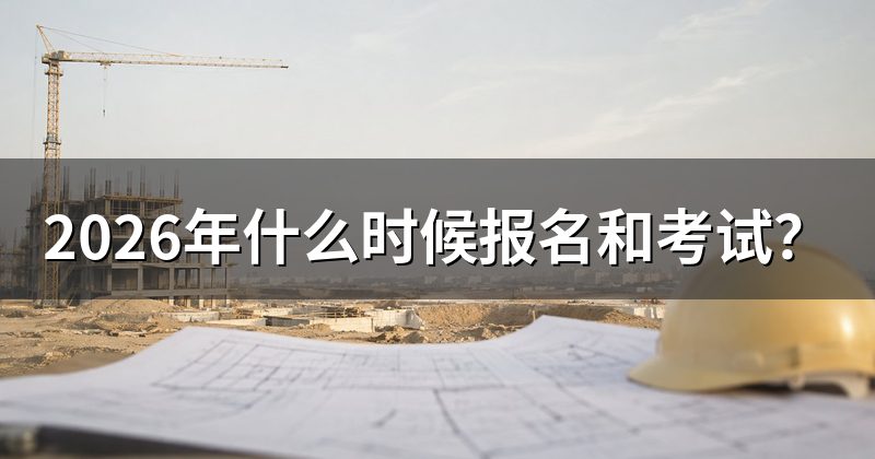 2026年什么时候报名和考试？