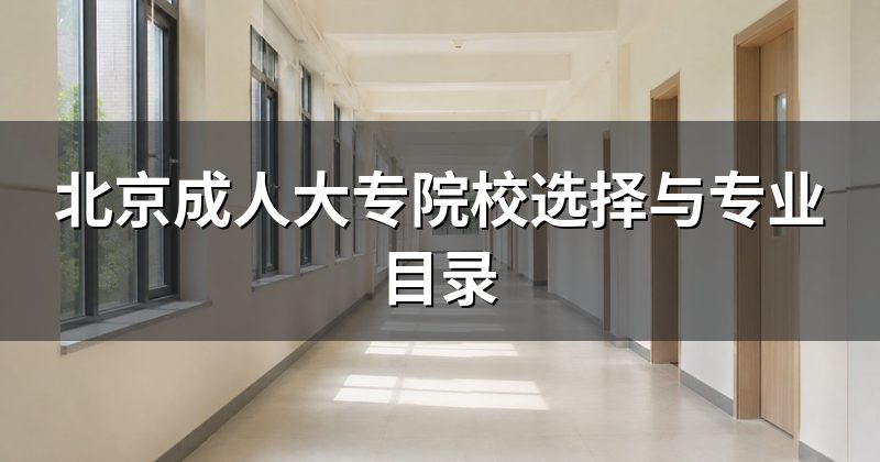 北京成人大专院校选择与专业目录