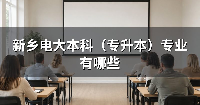 新乡电大本科(专升本)专业有哪些