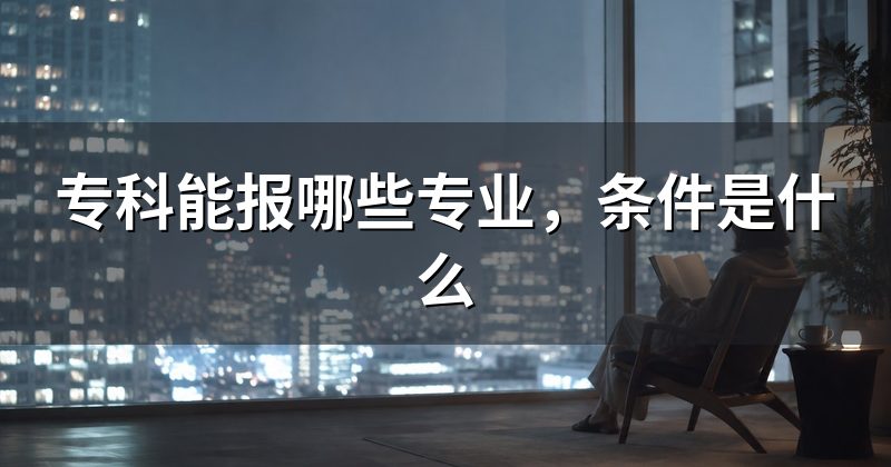 专科能报哪些专业,条件是什么