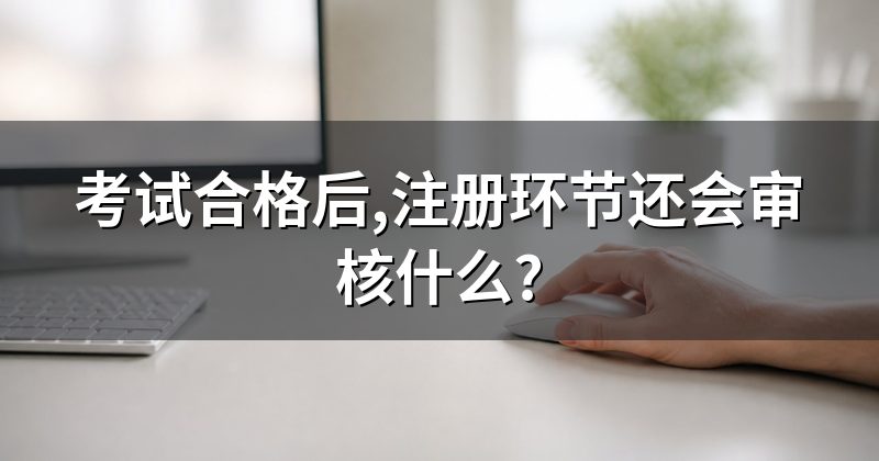 考试合格后,注册环节还会审核什么?