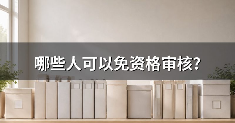 哪些人可以免资格审核?