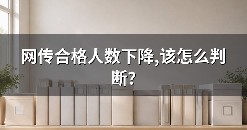 网传合格人数下降,该怎么判断?