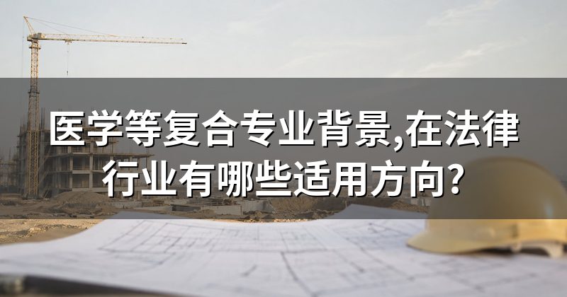 医学等复合专业背景,在法律行业有哪些适用方向?