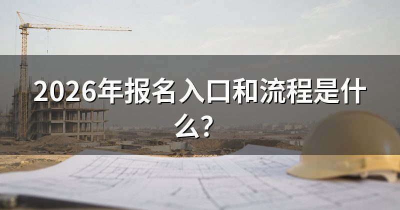 2026年报名入口和流程是什么?