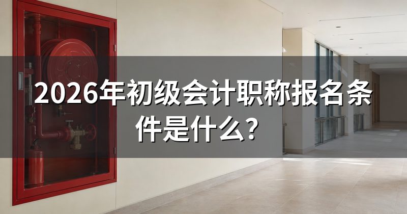 2026年初级会计职称报名条件是什么?