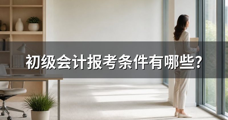 初级会计报考条件有哪些?