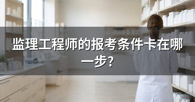 监理工程师的报考条件卡在哪一步?
