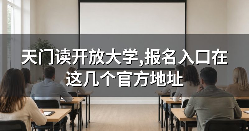天门读开放大学,报名入口在这几个官方地址