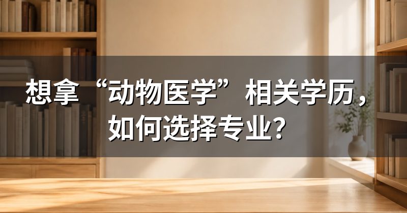想拿“动物医学”相关学历，如何选择专业？
