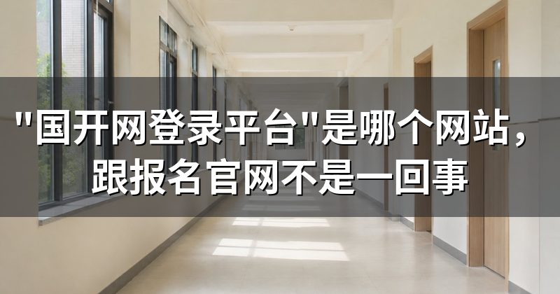 "国开网登录平台"是哪个网站,跟报名官网不是一回事