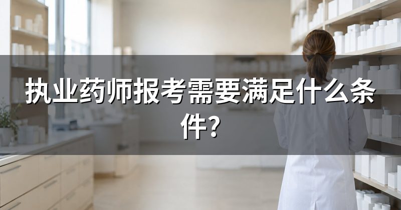 执业药师报考需要满足什么条件?