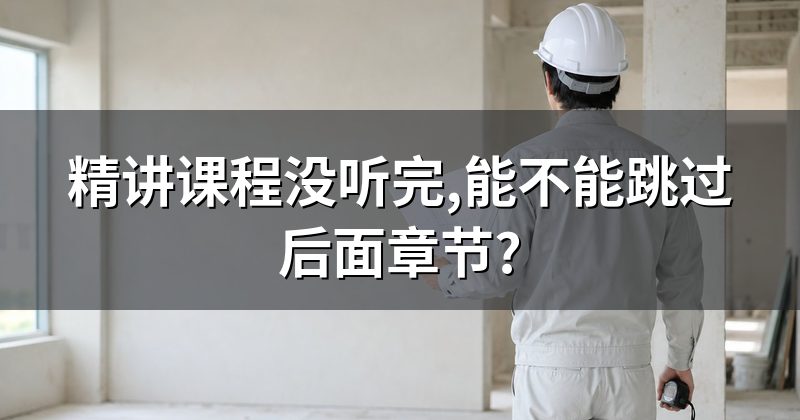 精讲课程没听完,能不能跳过后面章节?