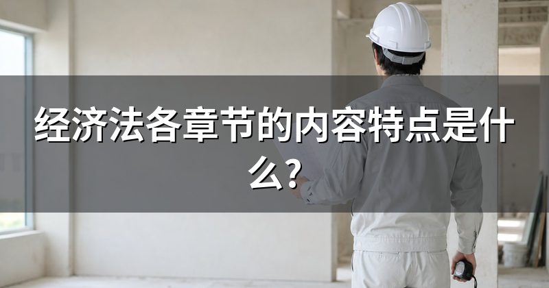 经济法各章节的内容特点是什么?