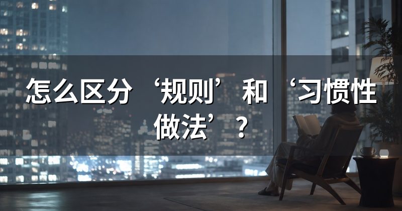 怎么区分‘规则’和‘习惯性做法’?