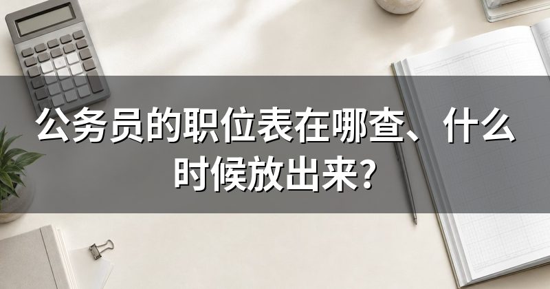 公务员的职位表在哪查、什么时候放出来?