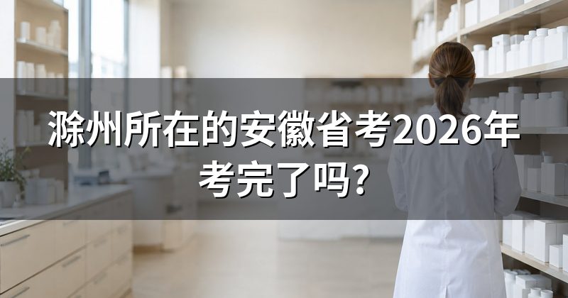 滁州所在的安徽省考2026年考完了吗?