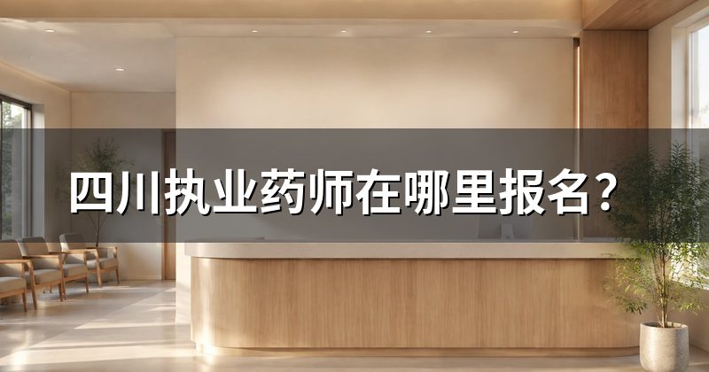 四川执业药师在哪里报名?