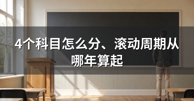4个科目怎么分、滚动周期从哪年算起