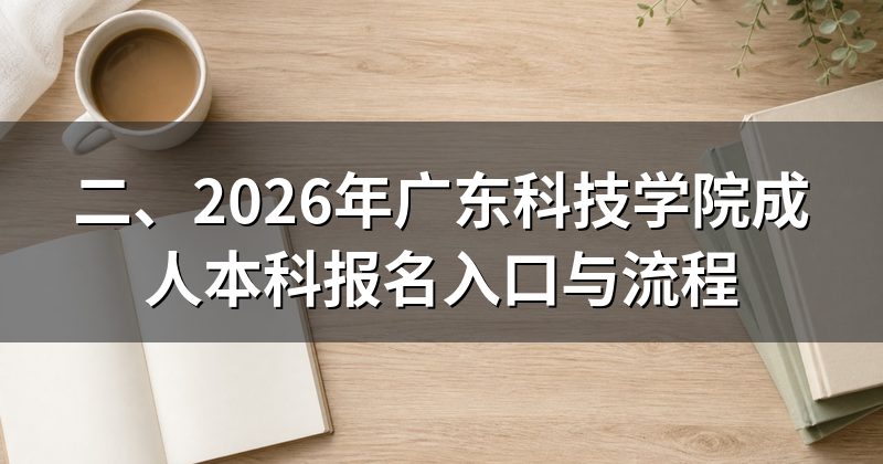二、2026年广东科技学院成人本科报名入口与流程
