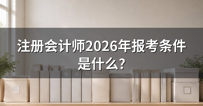 注册会计师2026年报考条件是什么?