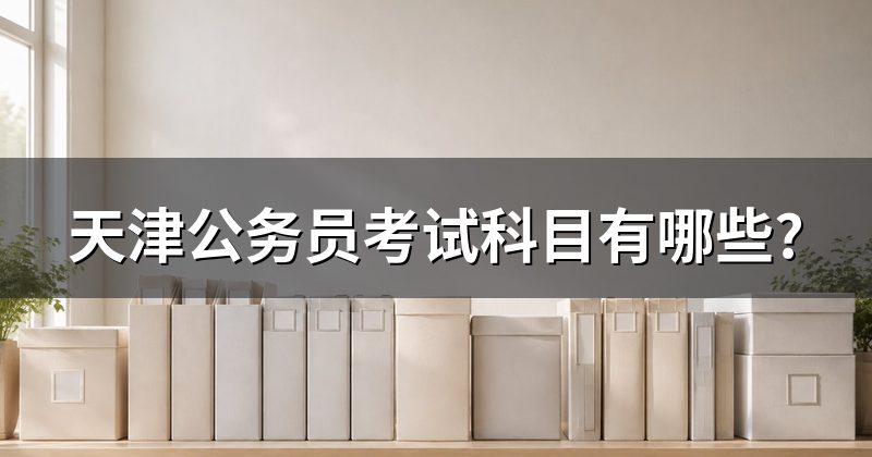 天津公务员考试科目有哪些?