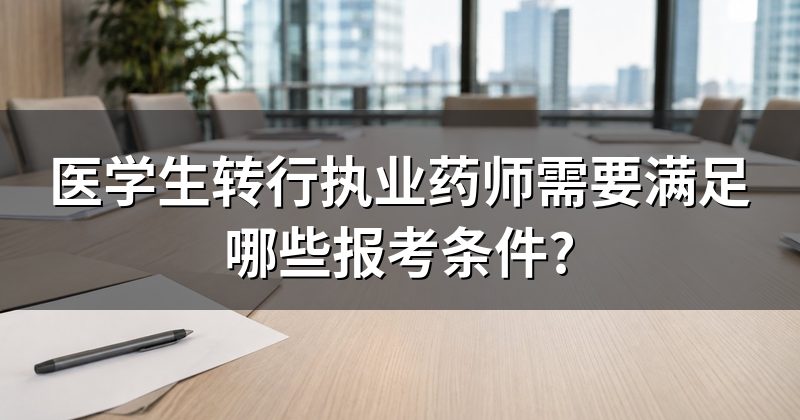医学生转行执业药师需要满足哪些报考条件?