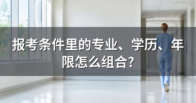报考条件里的专业、学历、年限怎么组合?