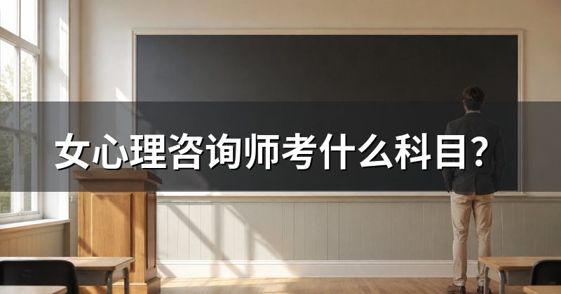 女心理咨询师考什么科目？