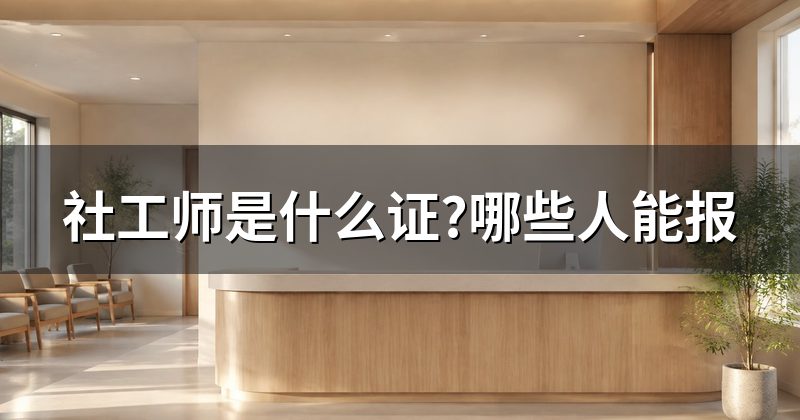 社工师是什么证?哪些人能报