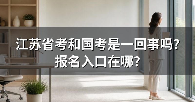 江苏省考和国考是一回事吗?报名入口在哪?