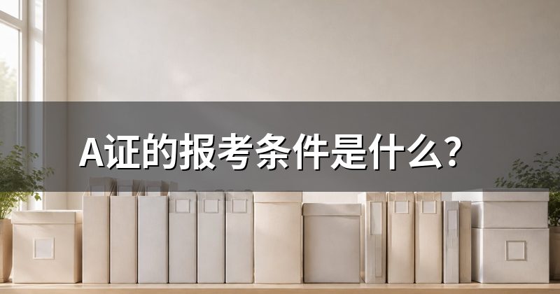 A证的报考条件是什么?