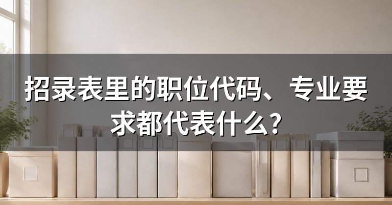 招录表里的职位代码、专业要求都代表什么?