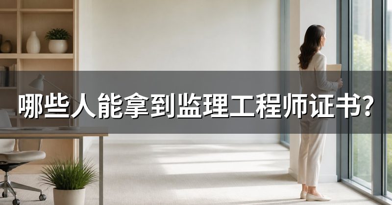 哪些人能拿到监理工程师证书?