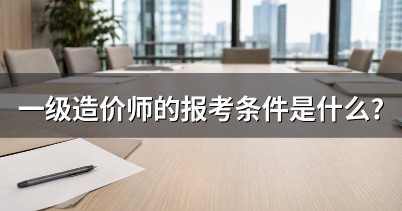 一级造价师的报考条件是什么?