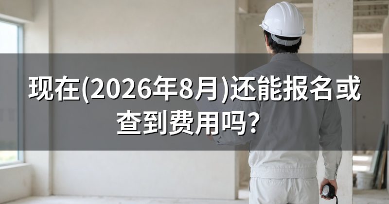 现在(2026年8月)还能报名或查到费用吗?