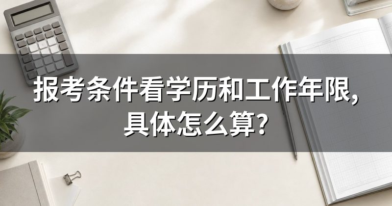 报考条件看学历和工作年限,具体怎么算?