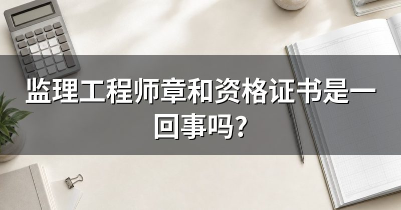 监理工程师章和资格证书是一回事吗?