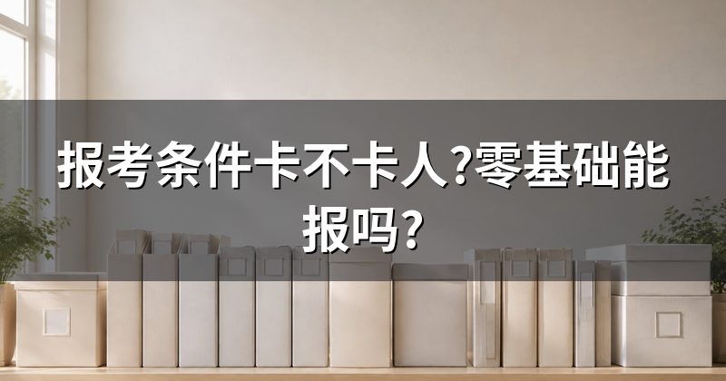 报考条件卡不卡人?零基础能报吗?