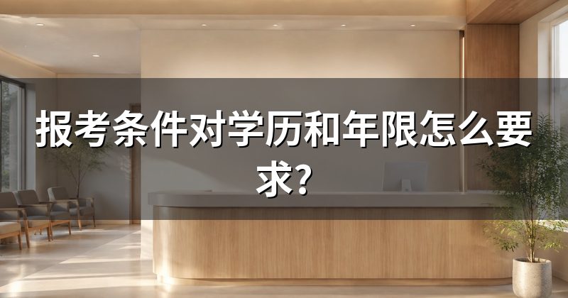 报考条件对学历和年限怎么要求?