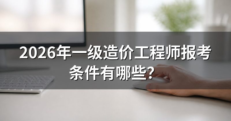 2026年一级造价工程师报考条件有哪些?