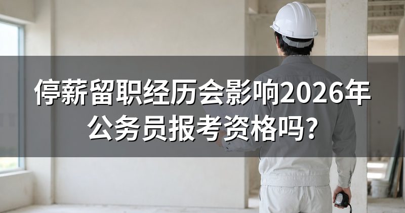 停薪留职经历会影响2026年公务员报考资格吗?