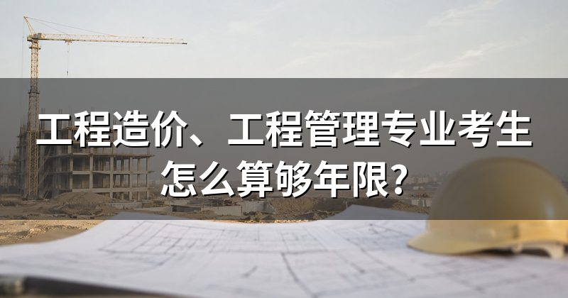 工程造价、工程管理专业考生怎么算够年限?