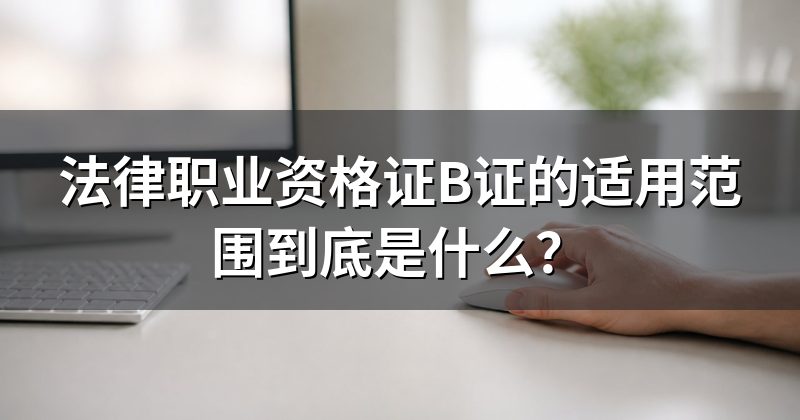 法律职业资格证B证的适用范围到底是什么?
