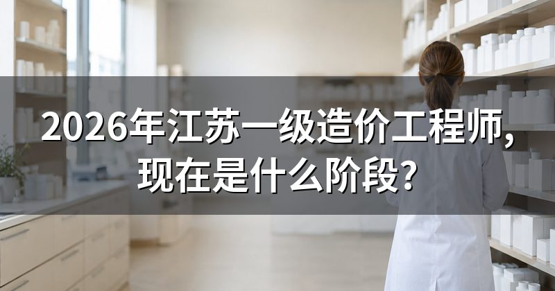 2026年江苏一级造价工程师,现在是什么阶段?