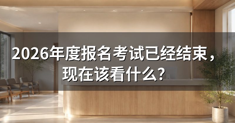 2026年度报名考试已经结束，现在该看什么？