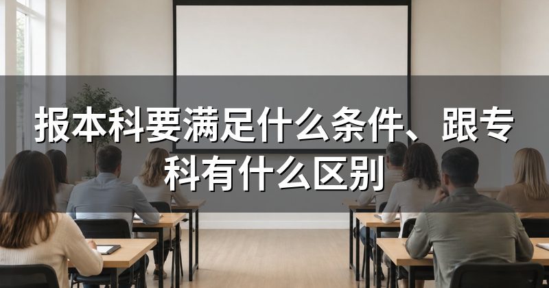 报本科要满足什么条件、跟专科有什么区别
