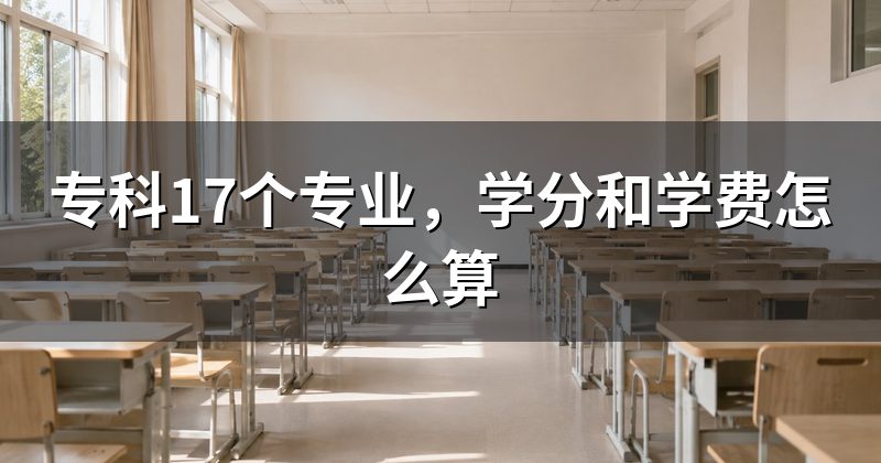 专科17个专业,学分和学费怎么算