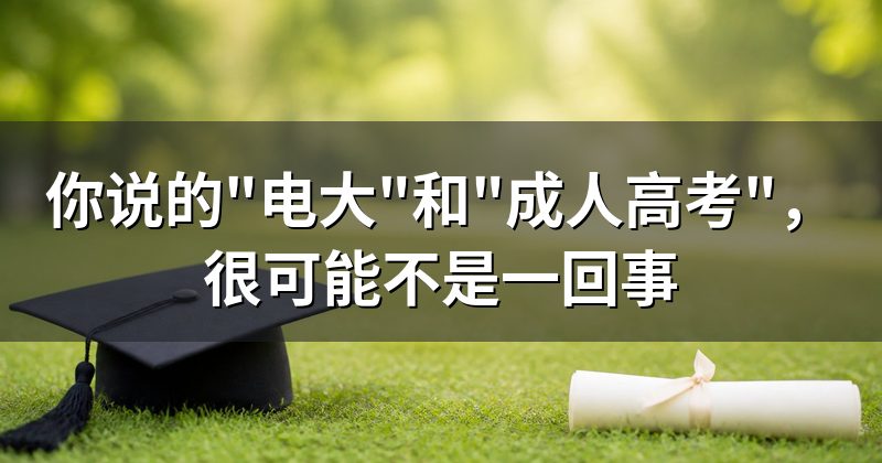 你说的"电大"和"成人高考",很可能不是一回事