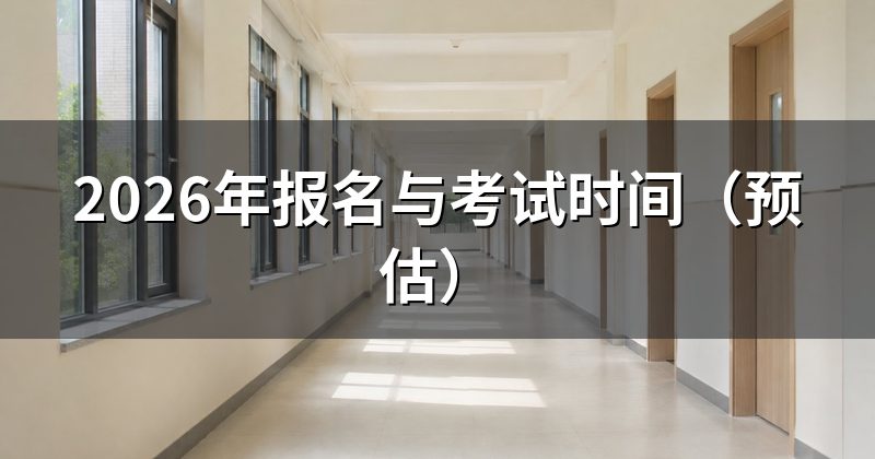 2026年报名与考试时间（预估）